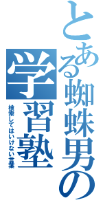 とある蜘蛛男の学習塾（検索してはいけない言葉）