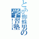 とある蜘蛛男の学習塾（検索してはいけない言葉）