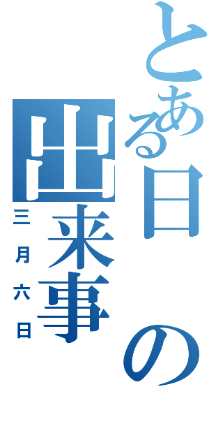 とある日の出来事（三月六日）