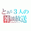 とある３人の雑談放送（カオス放送だけど楽しんで行ってね）