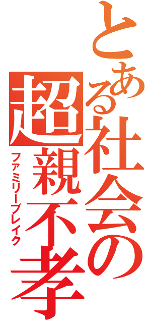 とある社会の超親不孝（ファミリーブレイク）