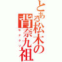 とある松木の背奈九祖（セナクソ）