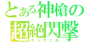 とある神槍の超絶閃撃（グングニル）