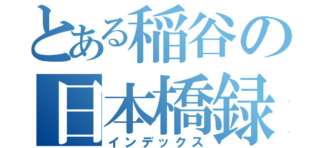 とある稲谷の日本橋録（インデックス）