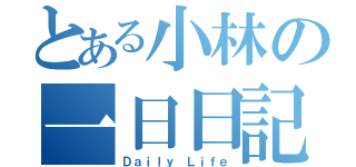 とある小林の一日日記（Ｄａｉｌｙ　Ｌｉｆｅ）