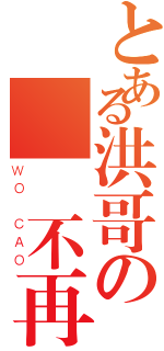 とある洪哥の風騷不再（ＷＯ ＣＡＯ）