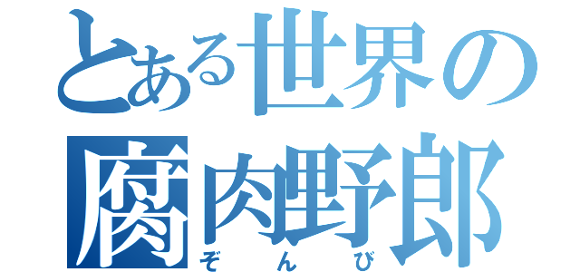 とある世界の腐肉野郎（ぞんび）