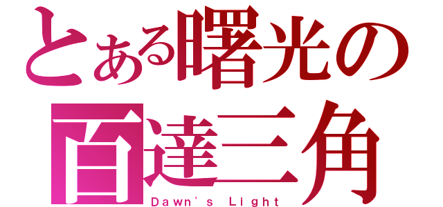 とある曙光の百達三角（Ｄａｗｎ\'ｓ Ｌｉｇｈｔ）