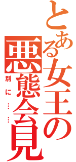 とある女王の悪態会見（別に……）