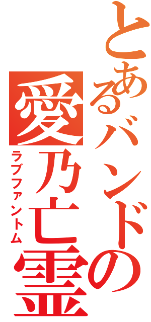 とあるバンドの愛乃亡霊（ラブファントム）