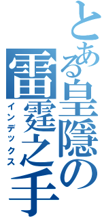 とある皇隱の雷霆之手（インデックス）