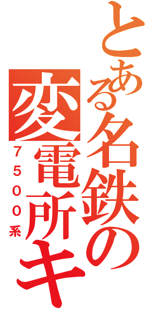 とある名鉄の変電所キラー（７５００系）