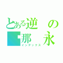 とある逆の剎那 永恆（インデックス）