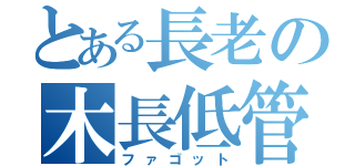 とある長老の木長低管（ファゴット）