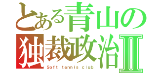 とある青山の独裁政治Ⅱ（Ｓｏｆｔ ｔｅｎｎｉｓ ｃｌｕｂ）