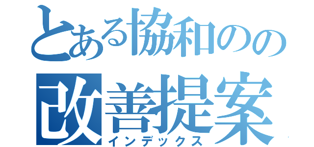 とある協和のの改善提案（インデックス）