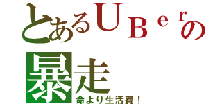 とあるＵＢｅｒの暴走（命より生活費！）