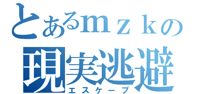 とあるｍｚｋの現実逃避（エスケープ）