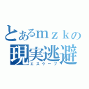 とあるｍｚｋの現実逃避（エスケープ）