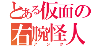 とある仮面の右腕怪人（アンク）