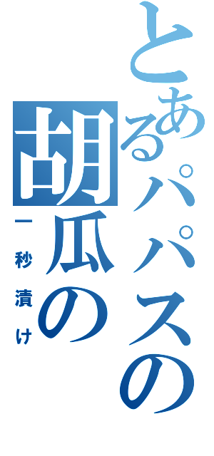 とあるパパスの胡瓜の（一秒漬け）