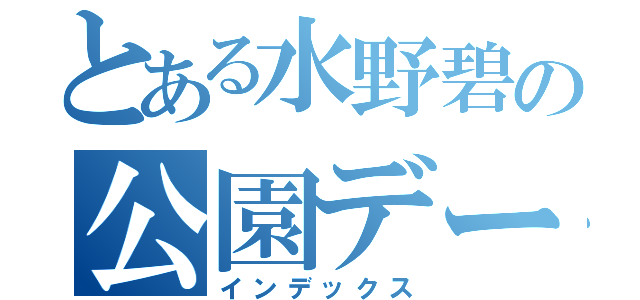 とある水野碧の公園デート（インデックス）