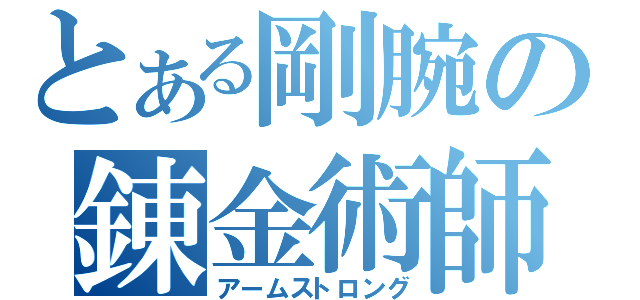 とある剛腕の錬金術師（アームストロング）