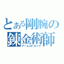 とある剛腕の錬金術師（アームストロング）