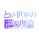 とある世界の逆説理論（パラドックス）