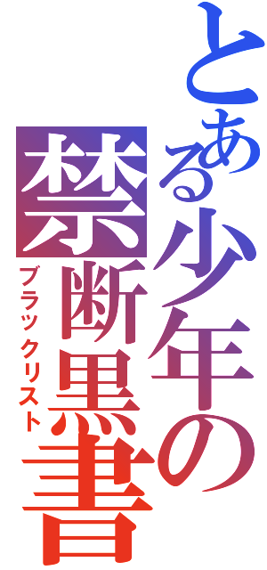とある少年の禁断黒書（ブラックリスト）