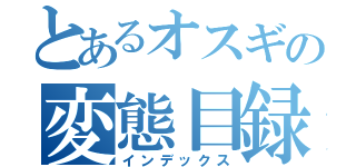 とあるオスギの変態目録（インデックス）