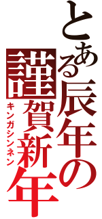 とある辰年の謹賀新年Ⅱ（キンガシンネン）