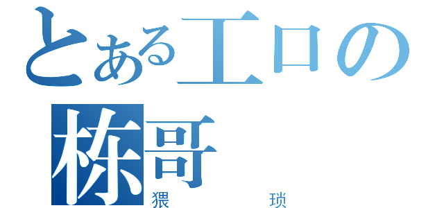 とある工口の栋哥（猥琐）