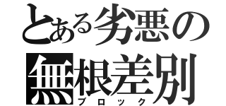 とある劣悪の無根差別（ブロック）