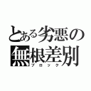 とある劣悪の無根差別（ブロック）