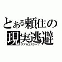 とある頼住の現実逃避　（リアルエスケープ）