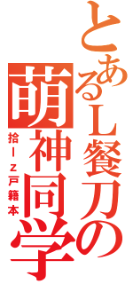 とあるＬ餐刀の萌神同学（拾ｌｚ戸籍本）