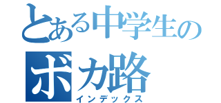 とある中学生のボカ路（インデックス）