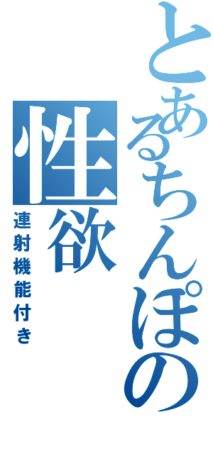 とあるちんぽの性欲（連射機能付き）