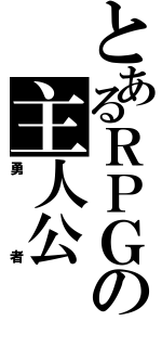 とあるＲＰＧの主人公（勇者）