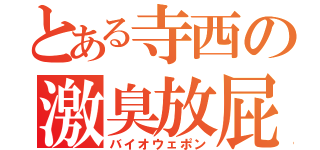 とある寺西の激臭放屁（バイオウェポン）