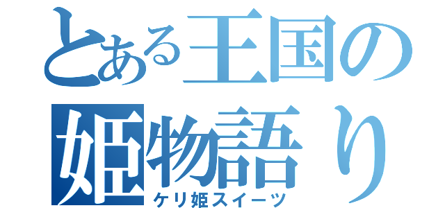 とある王国の姫物語り（ケリ姫スイーツ）