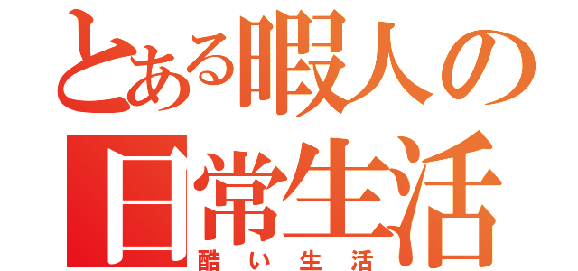 とある暇人の日常生活（酷い生活）