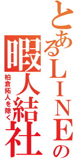 とあるＬＩＮＥの暇人結社（柏倉拓人を除く）