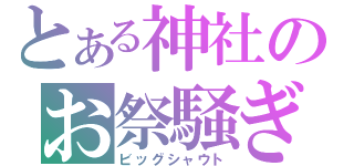 とある神社のお祭騒ぎ（ビッグシャウト）