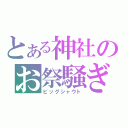 とある神社のお祭騒ぎ（ビッグシャウト）