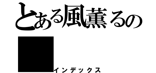 とある風薫るの（インデックス）