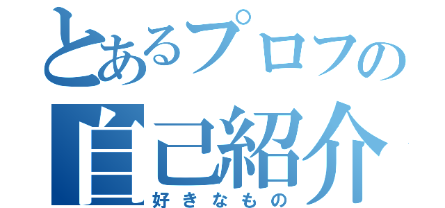 とあるプロフの自己紹介（好きなもの）