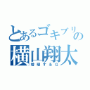 とあるゴキブリの横山翔太（増殖するＧ）