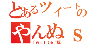 とあるツイートのやんぬｓ（Ｔｗｉｔｔｅｒ版）